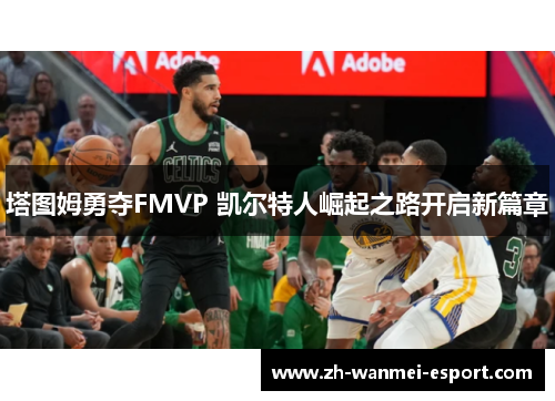 塔图姆勇夺FMVP 凯尔特人崛起之路开启新篇章