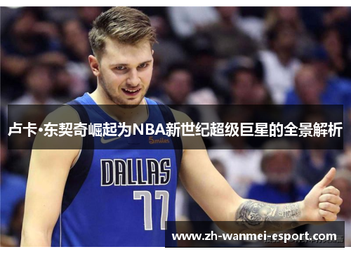 卢卡·东契奇崛起为NBA新世纪超级巨星的全景解析